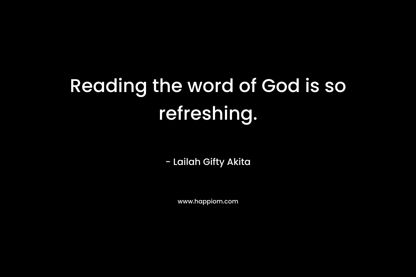 Reading the word of God is so refreshing. – Lailah Gifty Akita