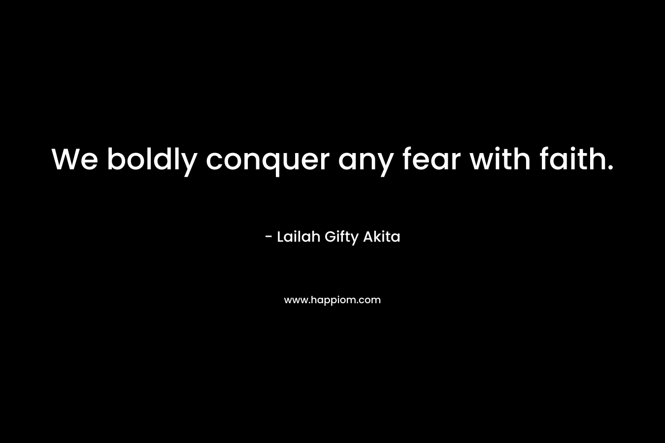 We boldly conquer any fear with faith.