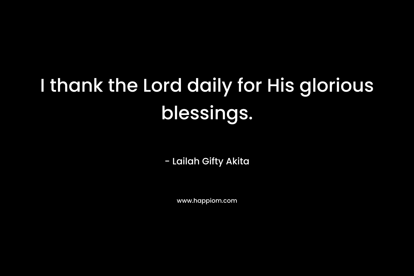 I thank the Lord daily for His glorious blessings.
