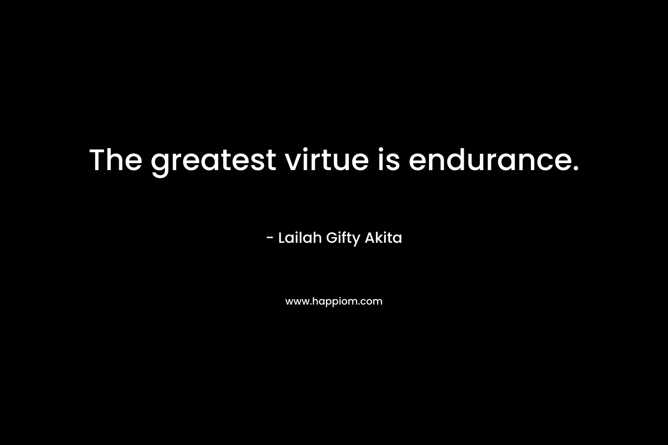 The greatest virtue is endurance.