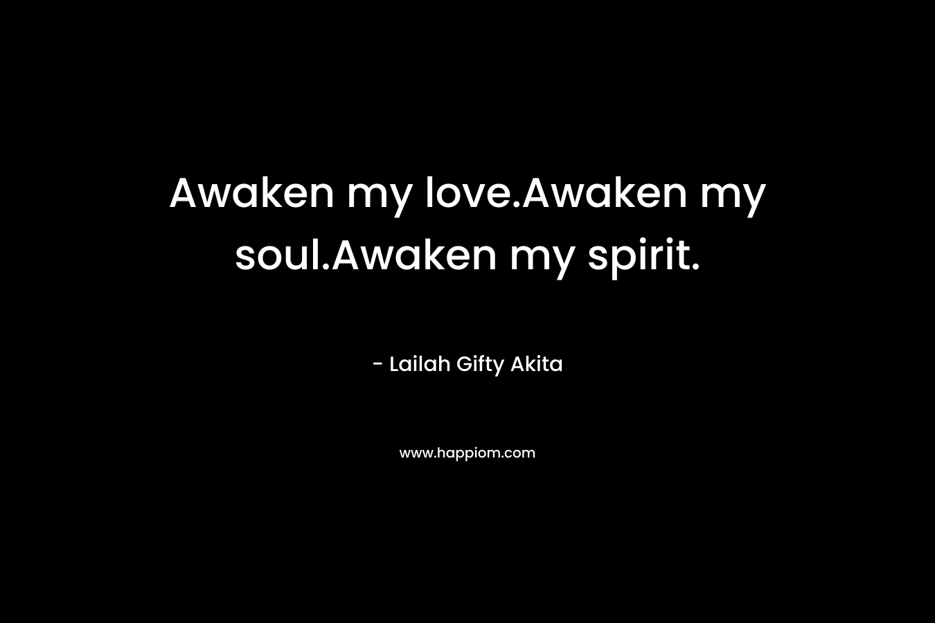 Awaken my love.Awaken my soul.Awaken my spirit.