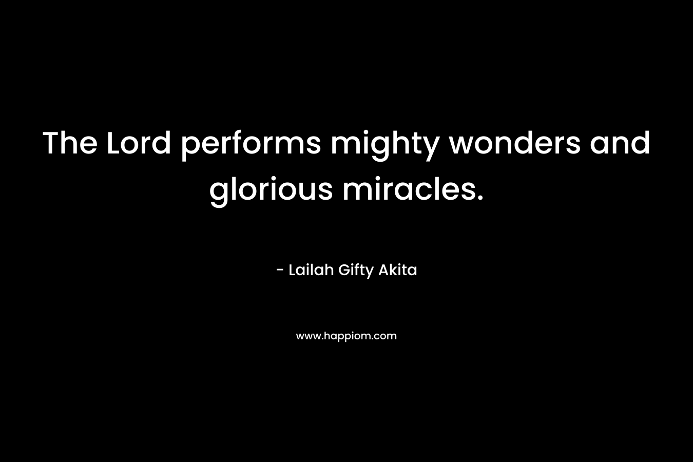 The Lord performs mighty wonders and glorious miracles.