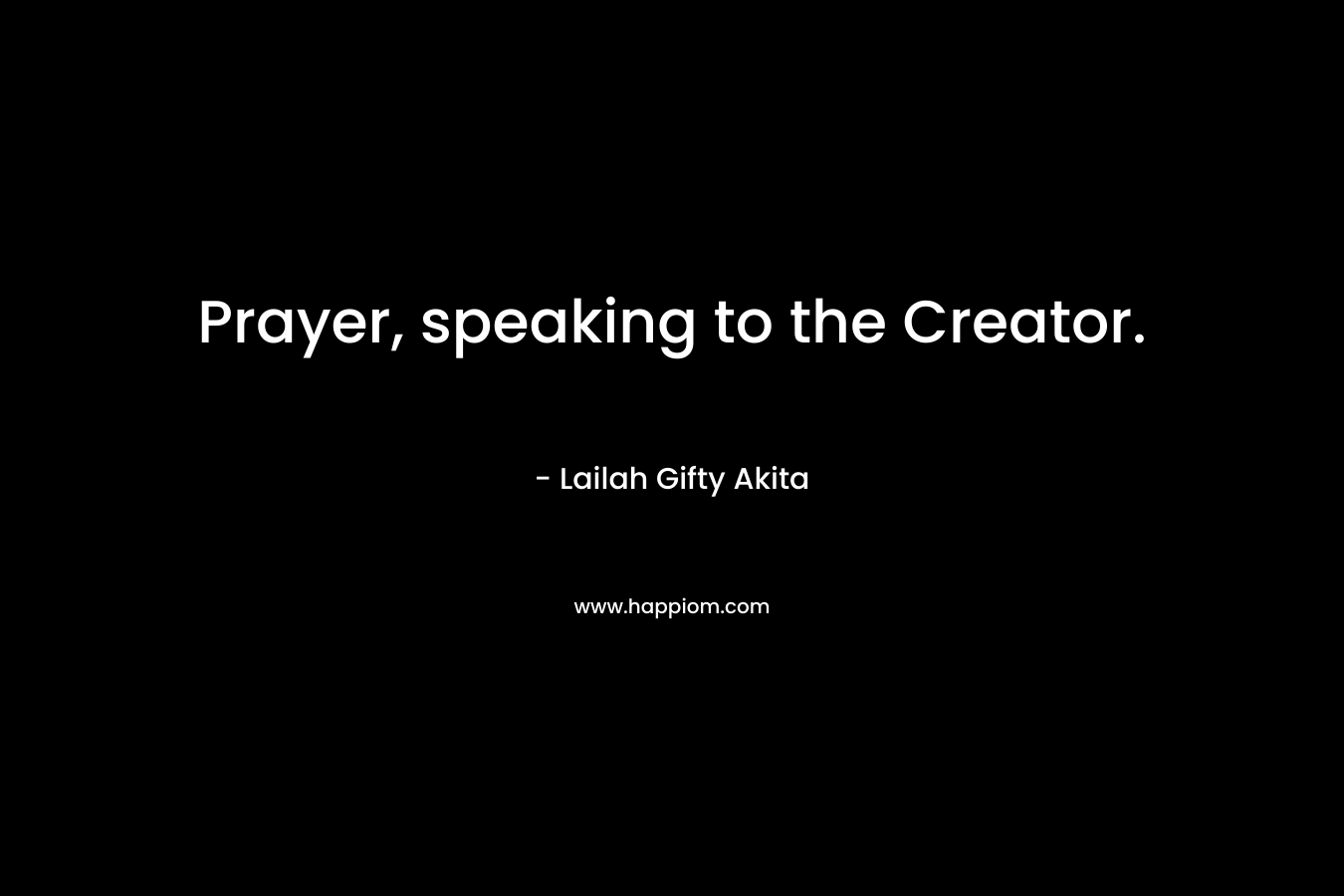 Prayer, speaking to the Creator.