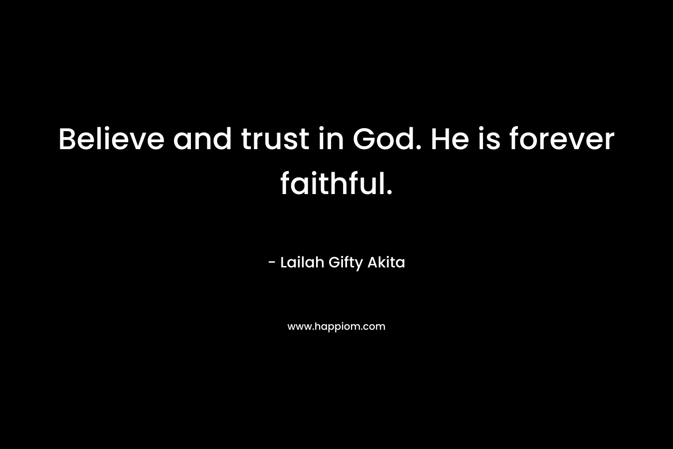 Believe and trust in God. He is forever faithful.