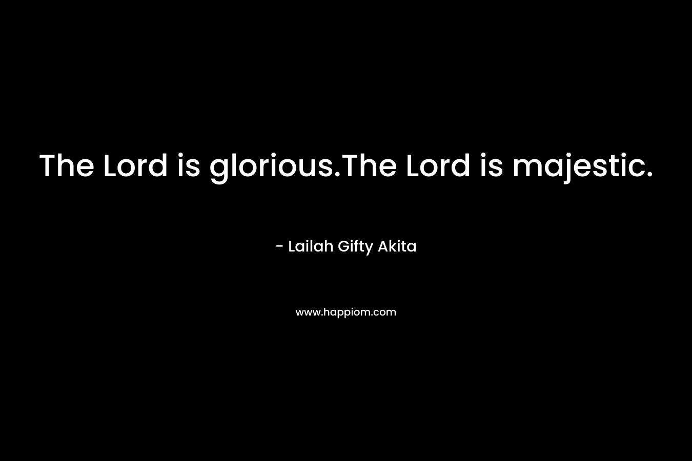 The Lord is glorious.The Lord is majestic.