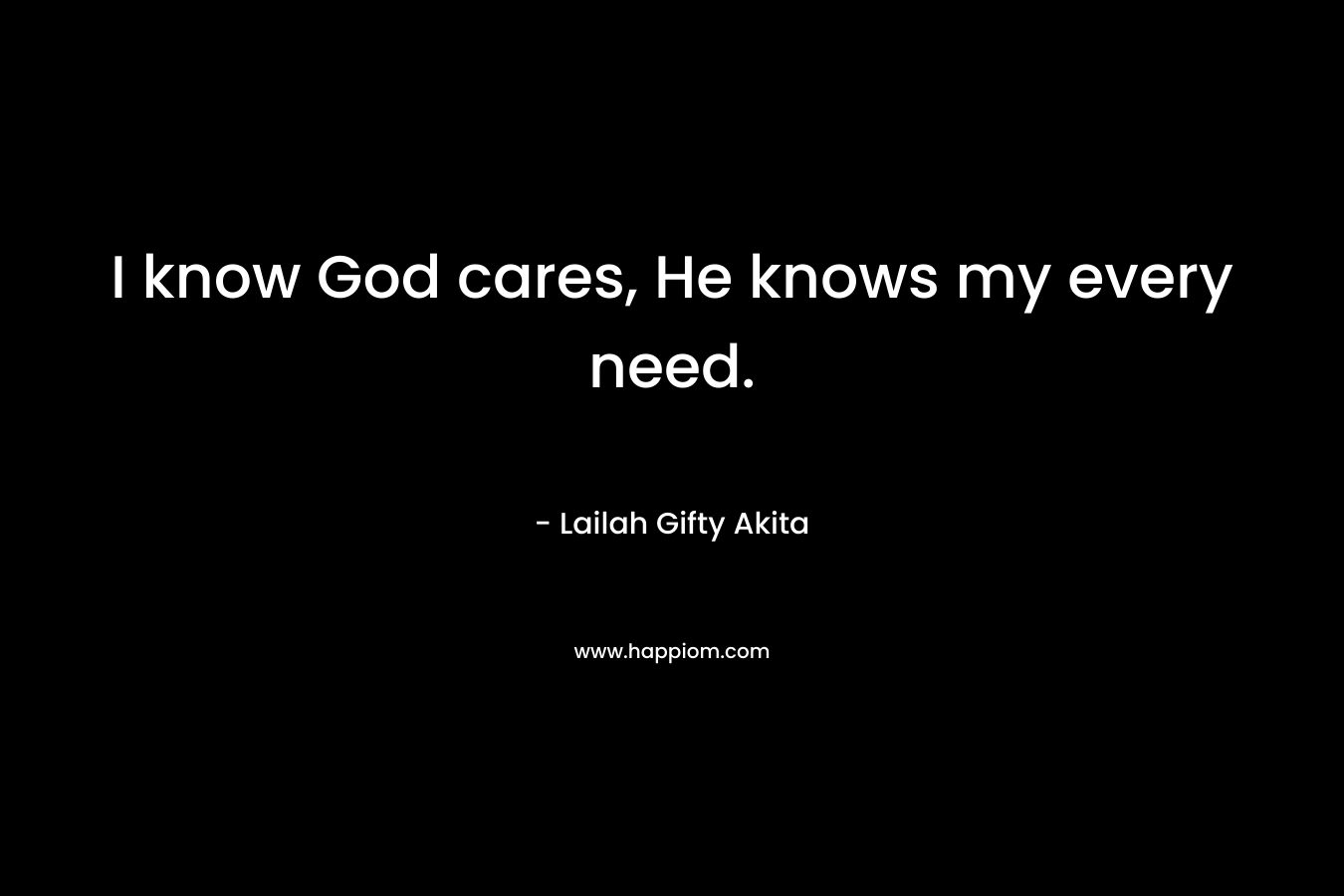 I know God cares, He knows my every need.