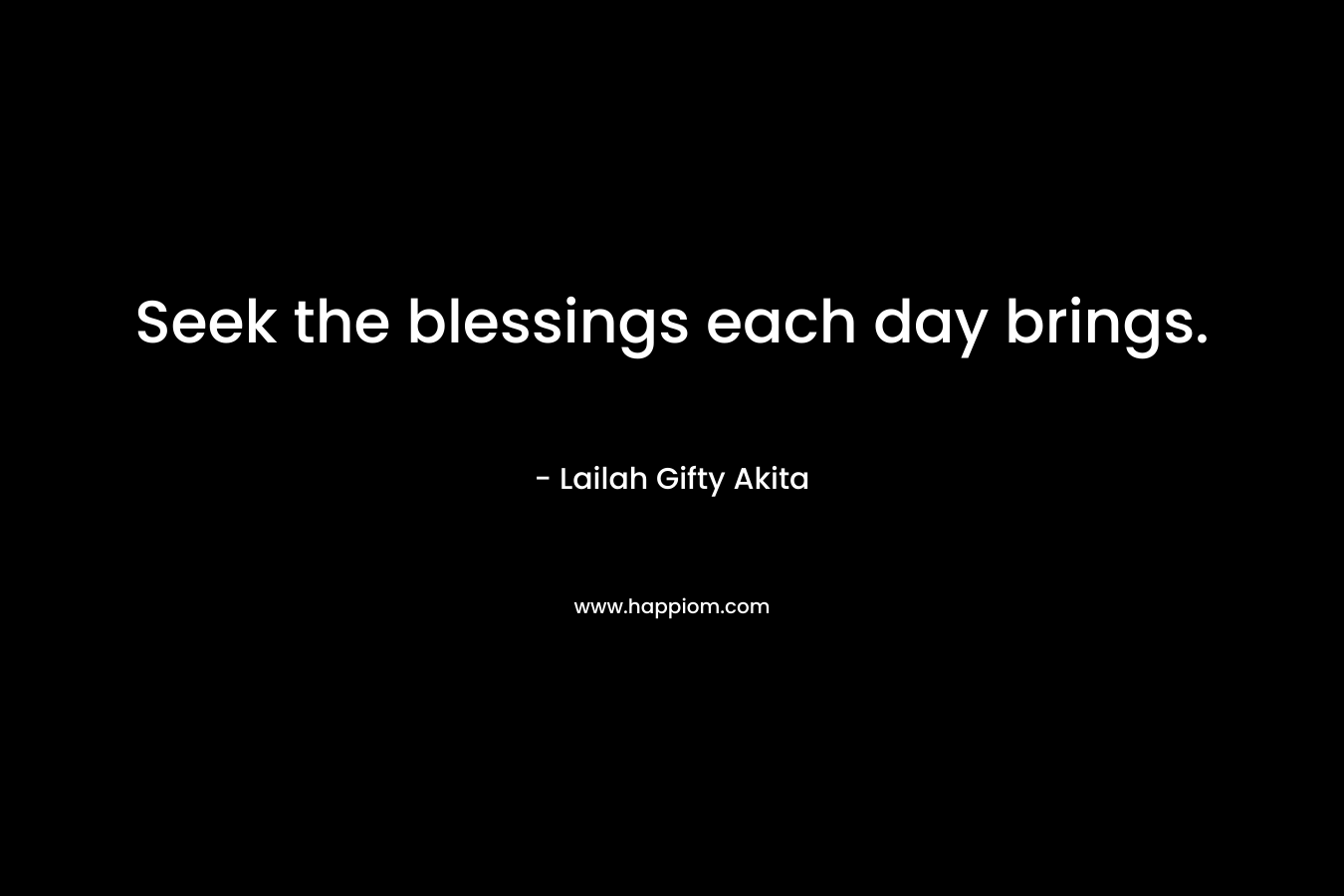 Seek the blessings each day brings.