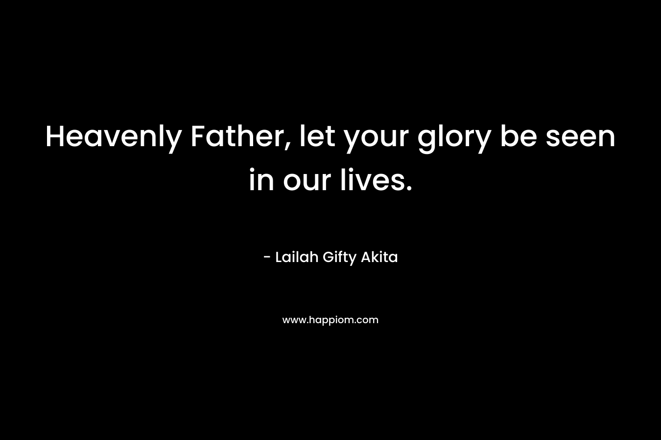 Heavenly Father, let your glory be seen in our lives.