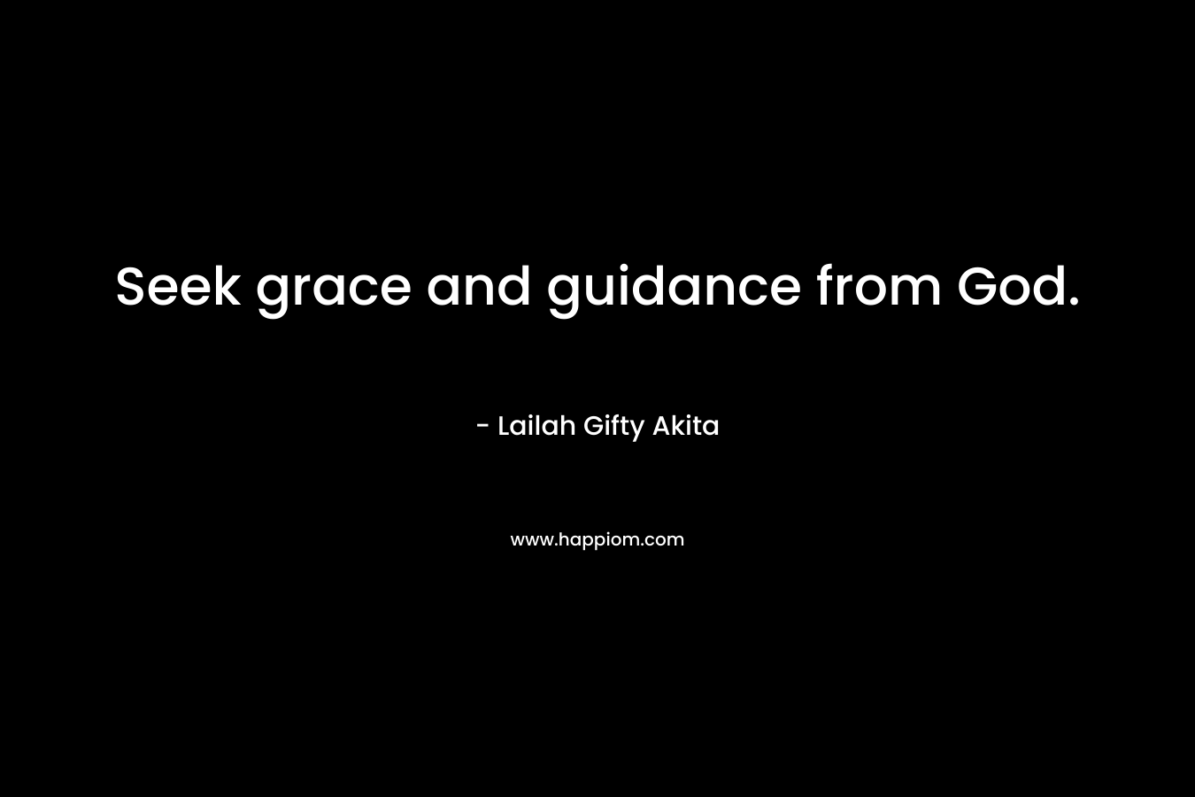 Seek grace and guidance from God. – Lailah Gifty Akita