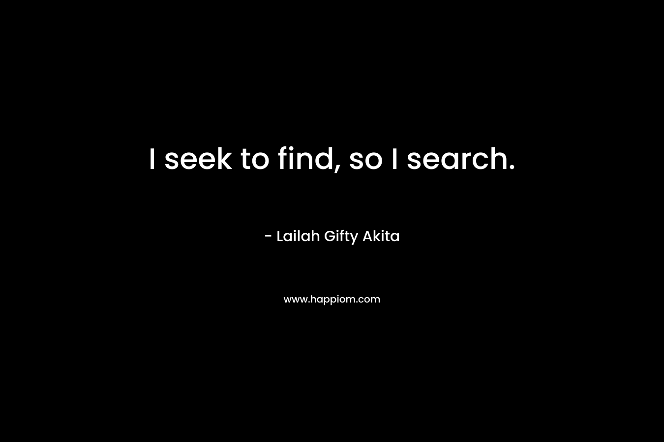 I seek to find, so I search.