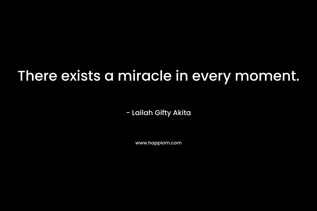 There exists a miracle in every moment.