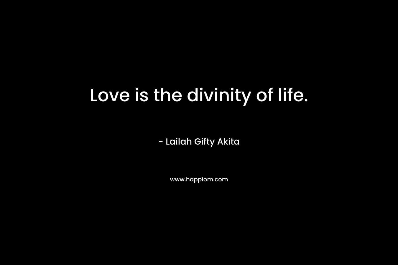 Love is the divinity of life. – Lailah Gifty Akita