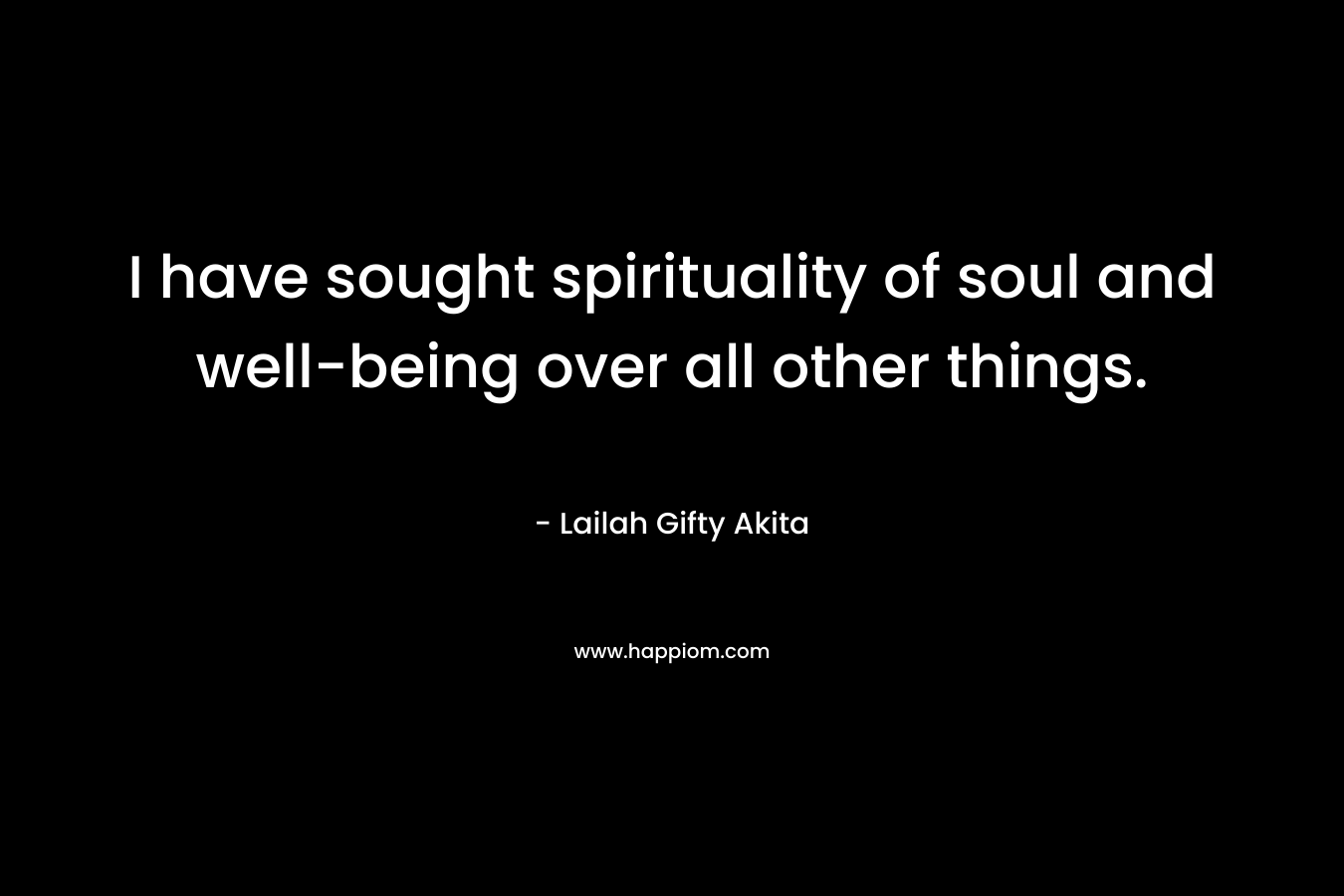 I have sought spirituality of soul and well-being over all other things. – Lailah Gifty Akita