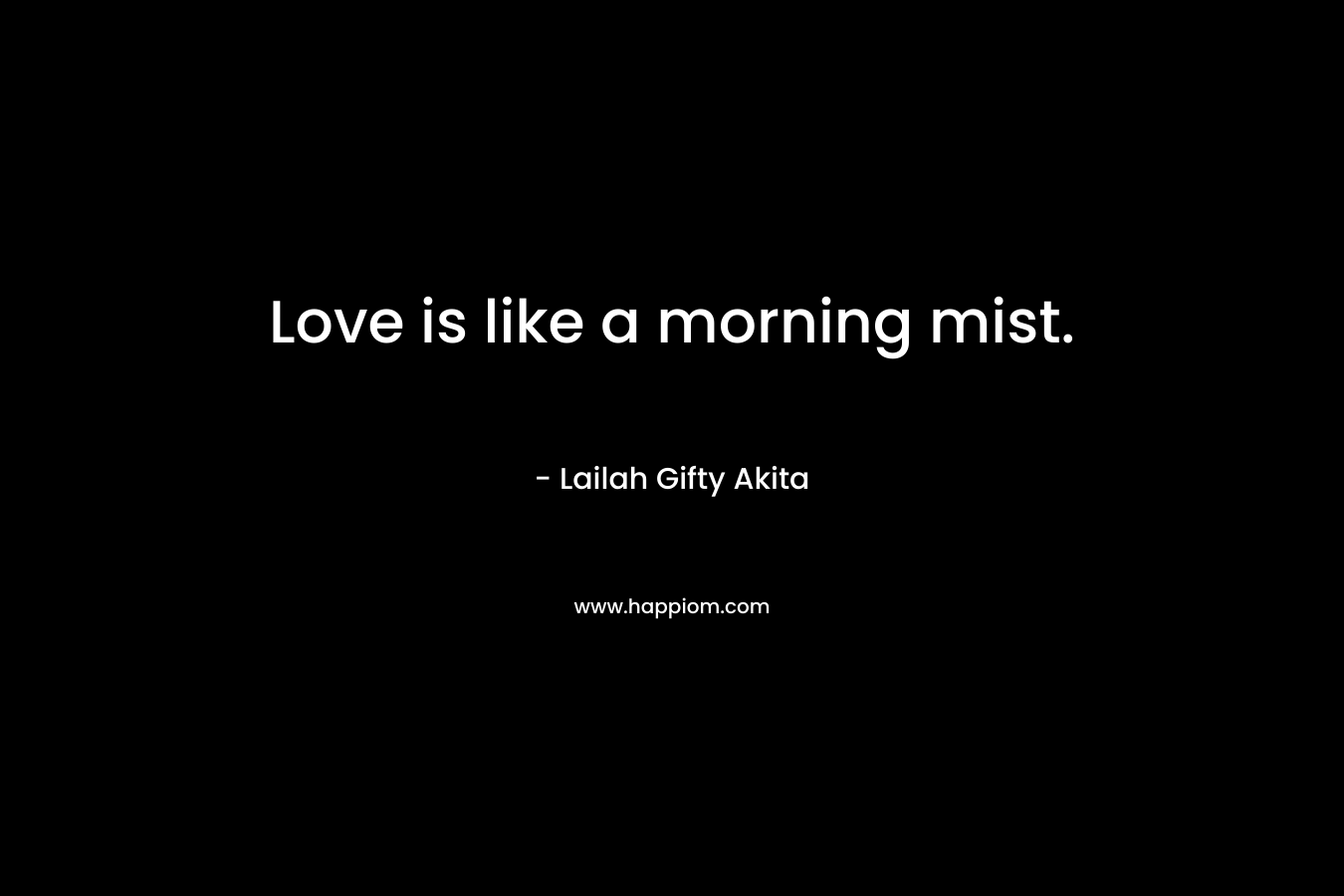 Love is like a morning mist.