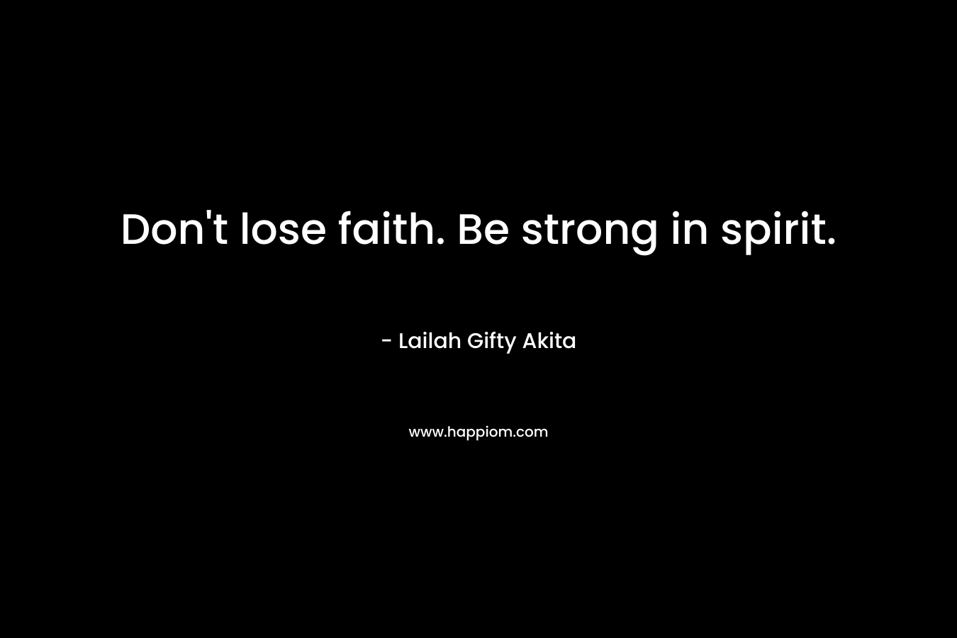 Don't lose faith. Be strong in spirit.