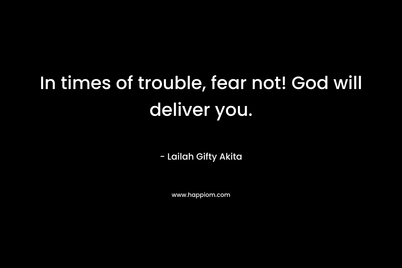 In times of trouble, fear not! God will deliver you.