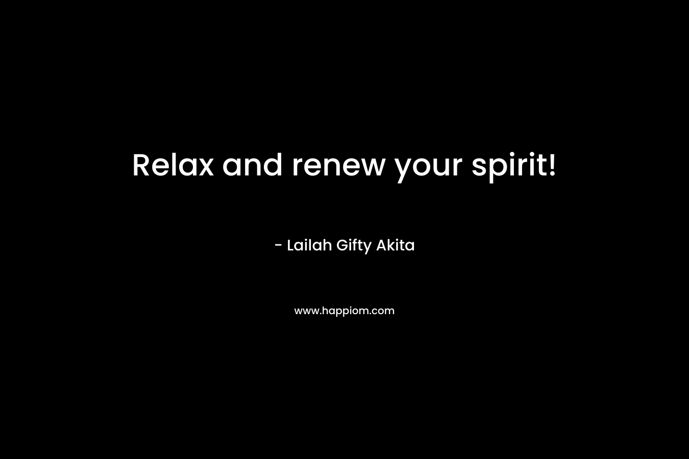 Relax and renew your spirit! – Lailah Gifty Akita