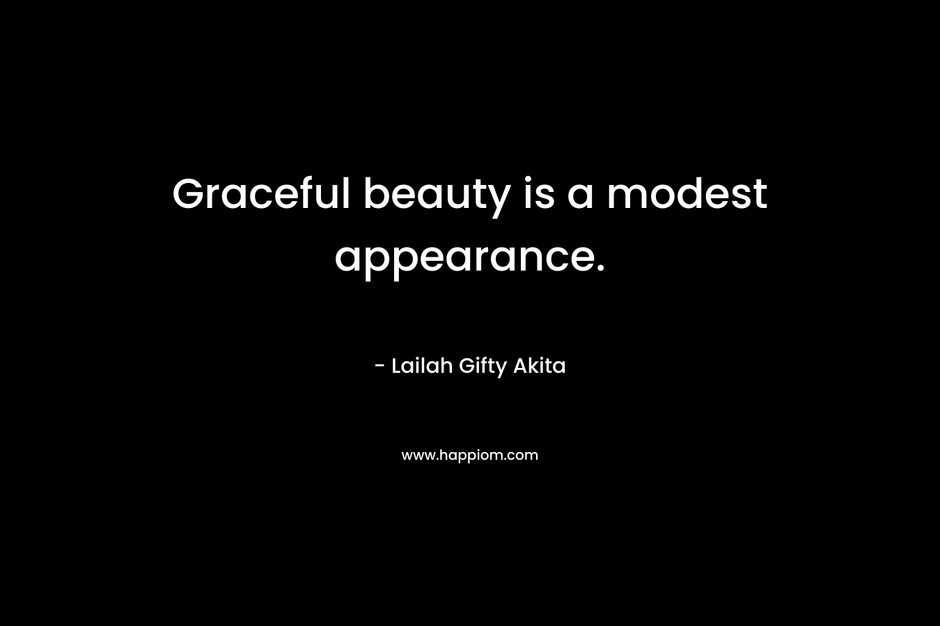 Graceful beauty is a modest appearance. – Lailah Gifty Akita