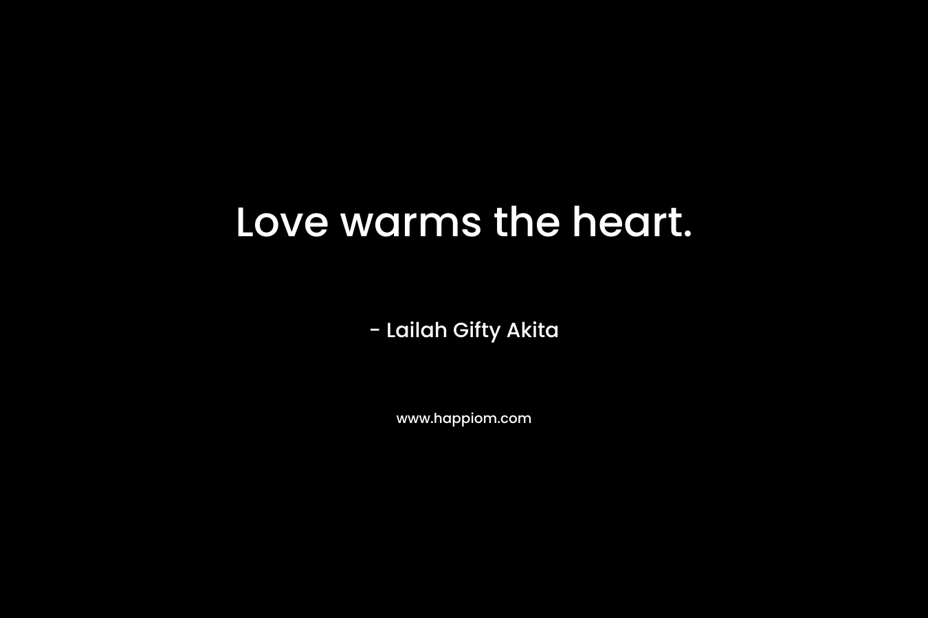 Love warms the heart. – Lailah Gifty Akita