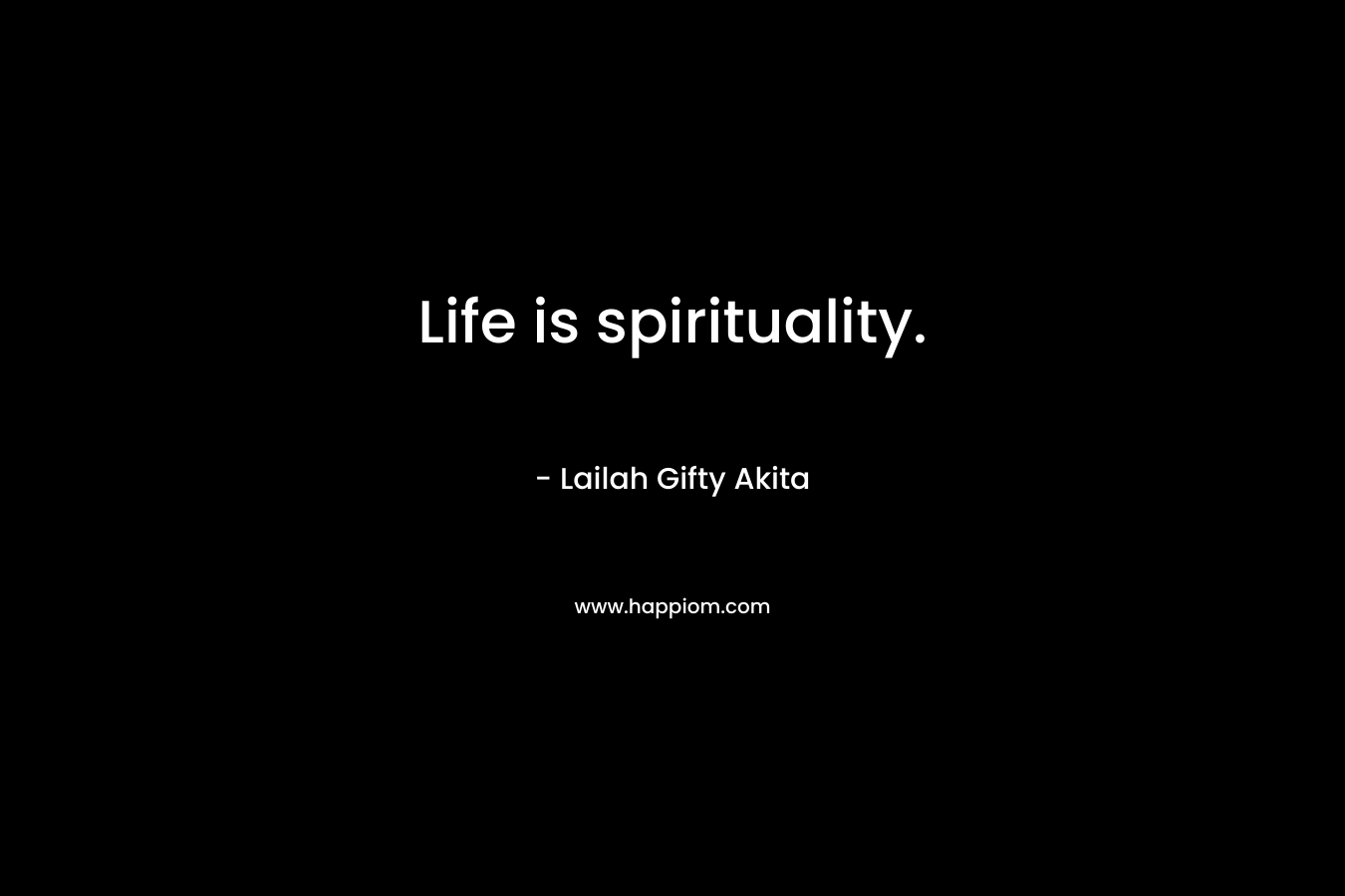 Life is spirituality. – Lailah Gifty Akita