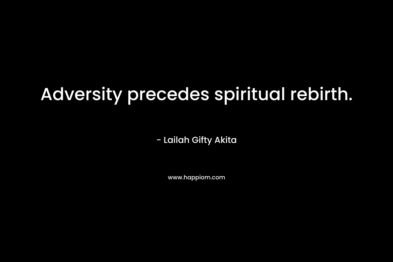 Adversity precedes spiritual rebirth.