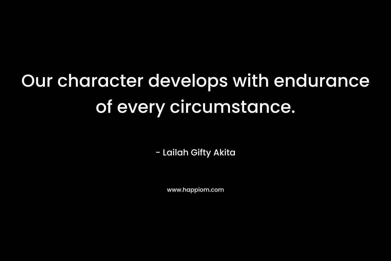 Our character develops with endurance of every circumstance.