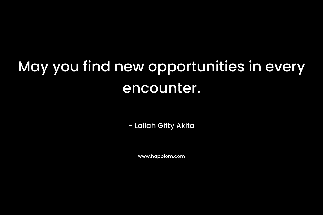 May you find new opportunities in every encounter.