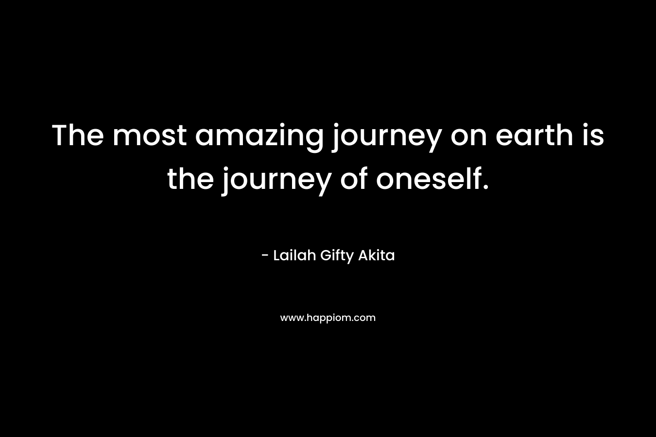The most amazing journey on earth is the journey of oneself.