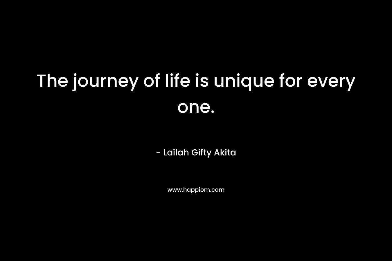 The journey of life is unique for every one.
