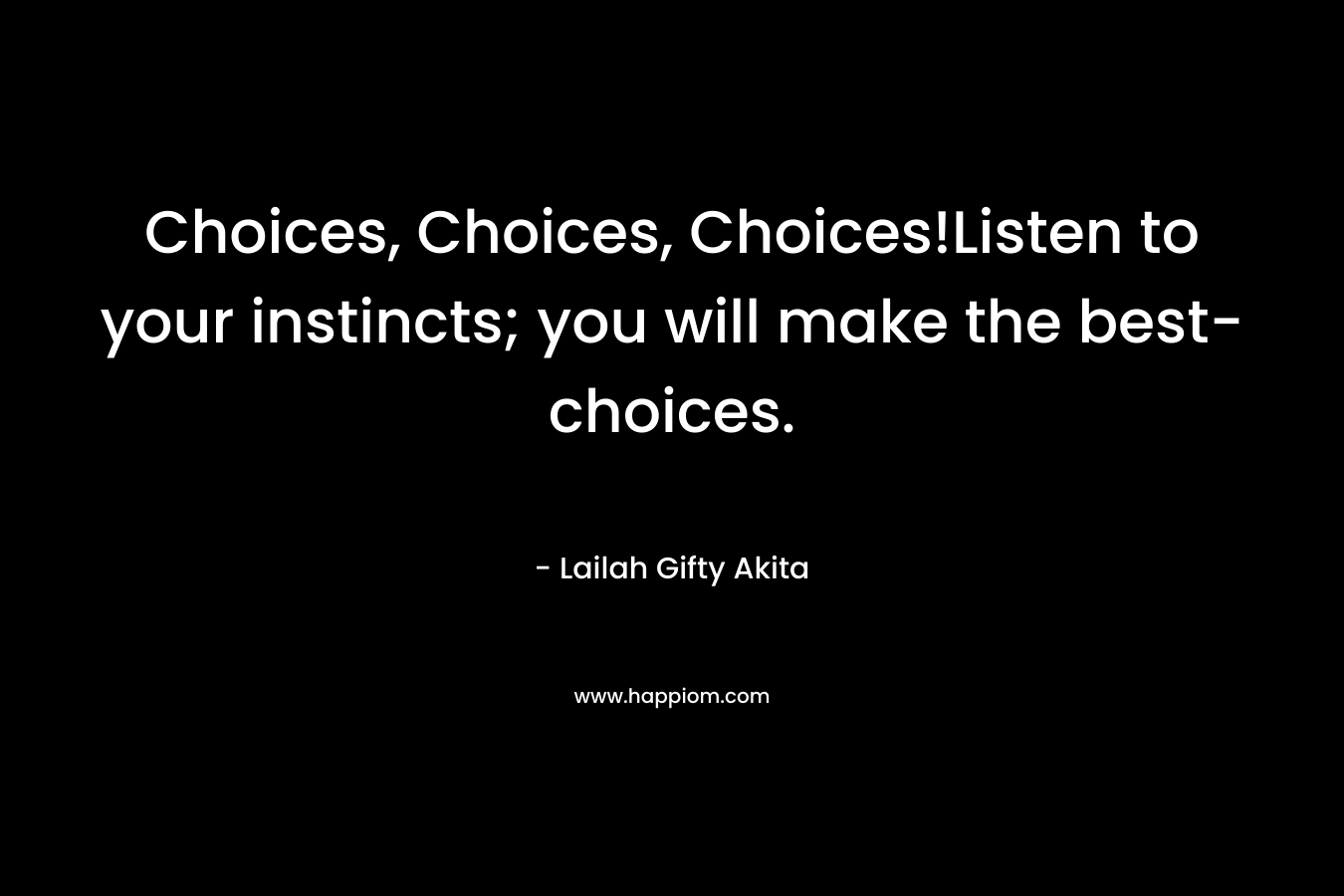 Choices, Choices, Choices!Listen to your instincts; you will make the best-choices.