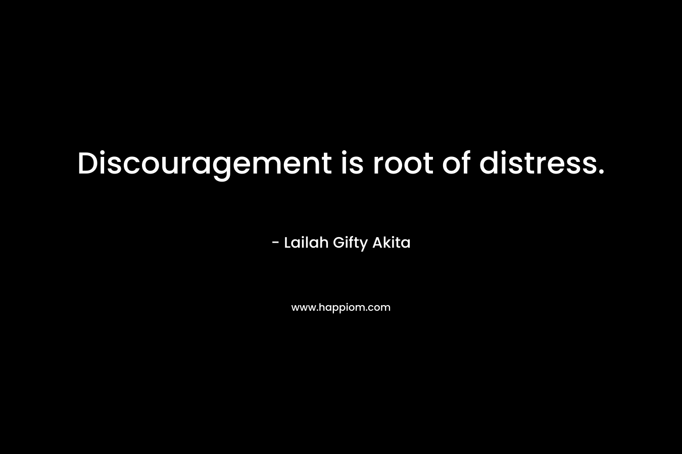 Discouragement is root of distress.