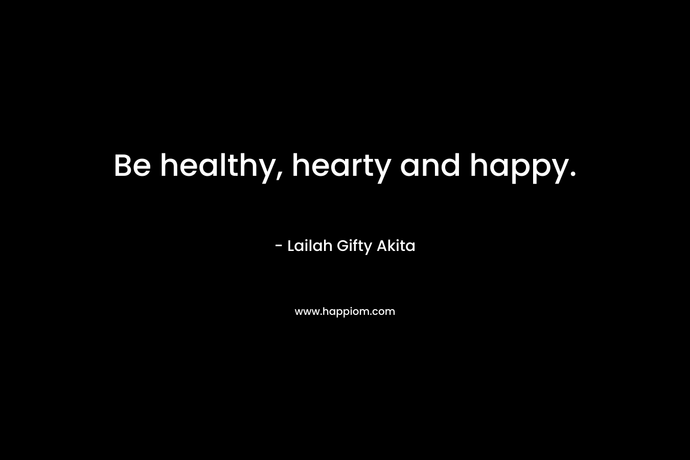 Be healthy, hearty and happy.