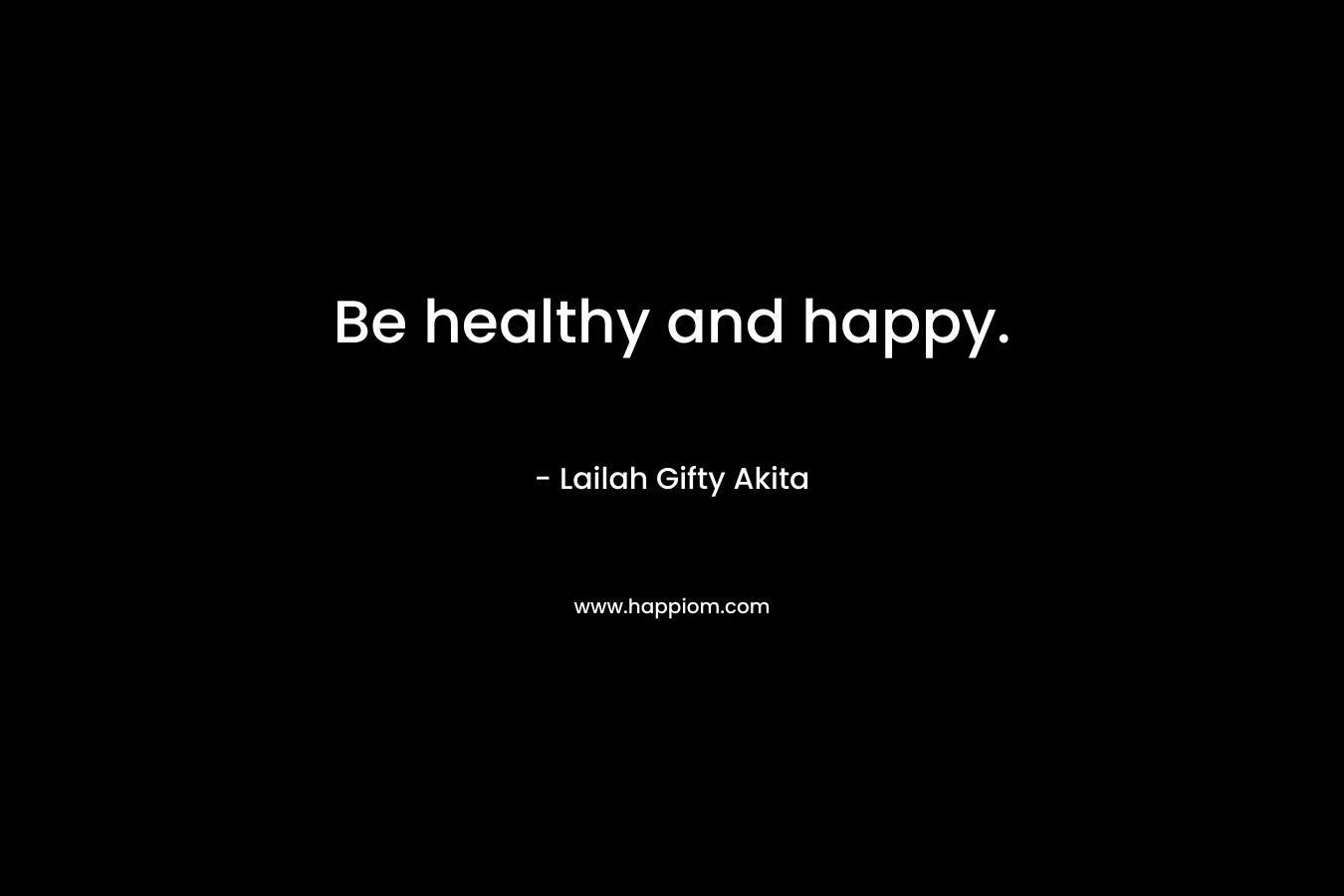 Be healthy and happy.