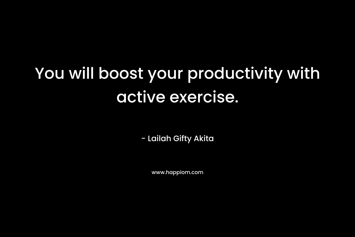 You will boost your productivity with active exercise.