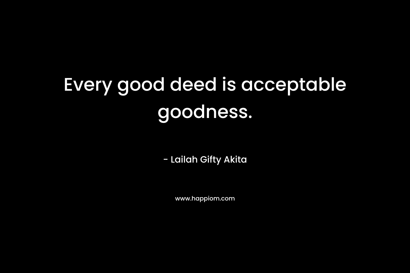 Every good deed is acceptable goodness.