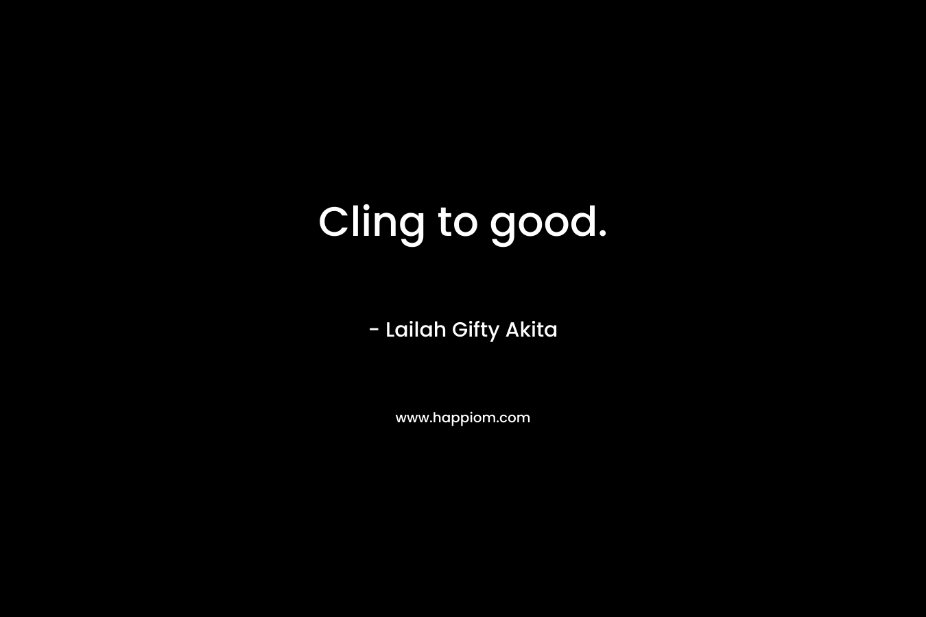 Cling to good. – Lailah Gifty Akita