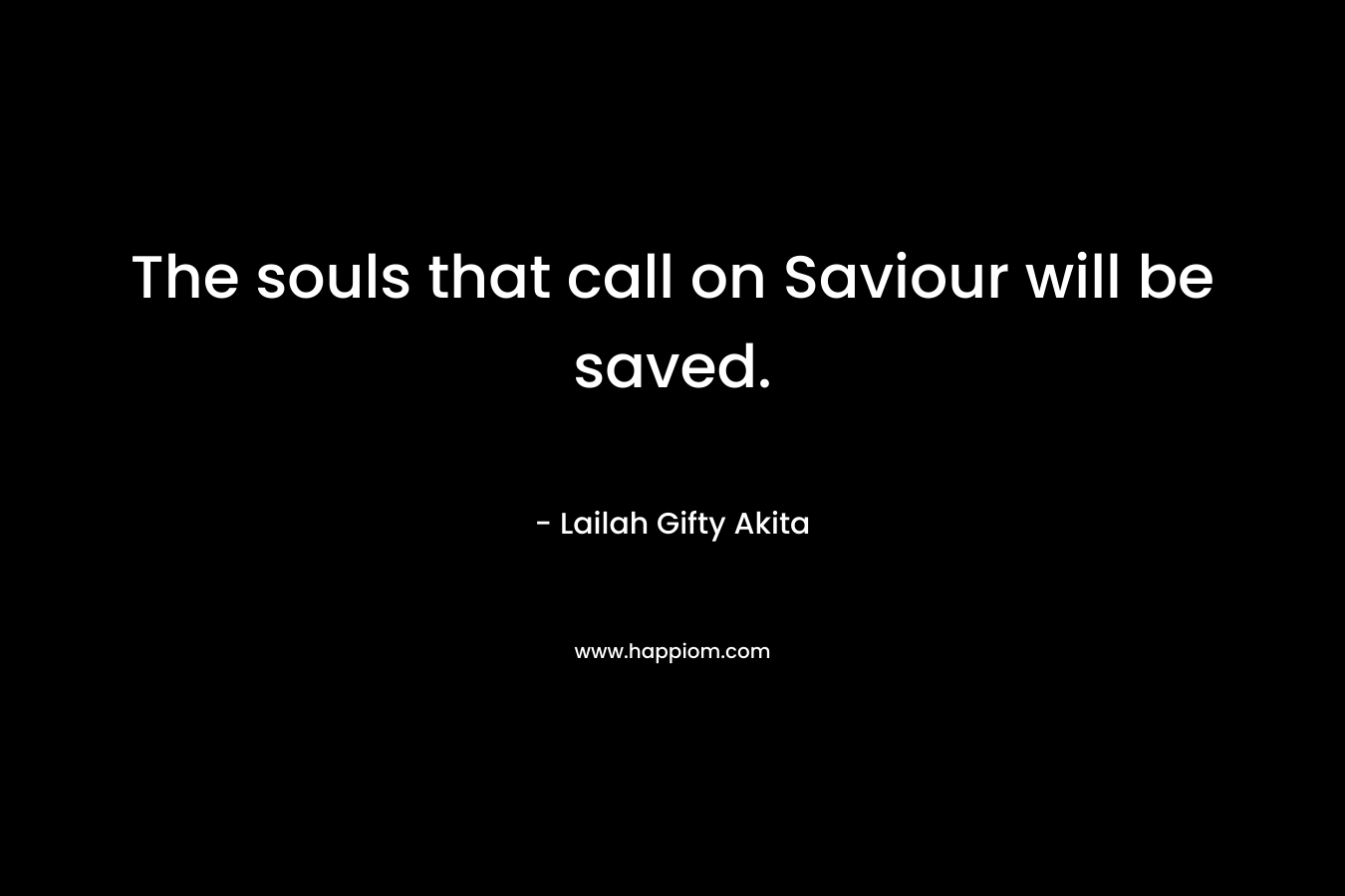 The souls that call on Saviour will be saved. – Lailah Gifty Akita