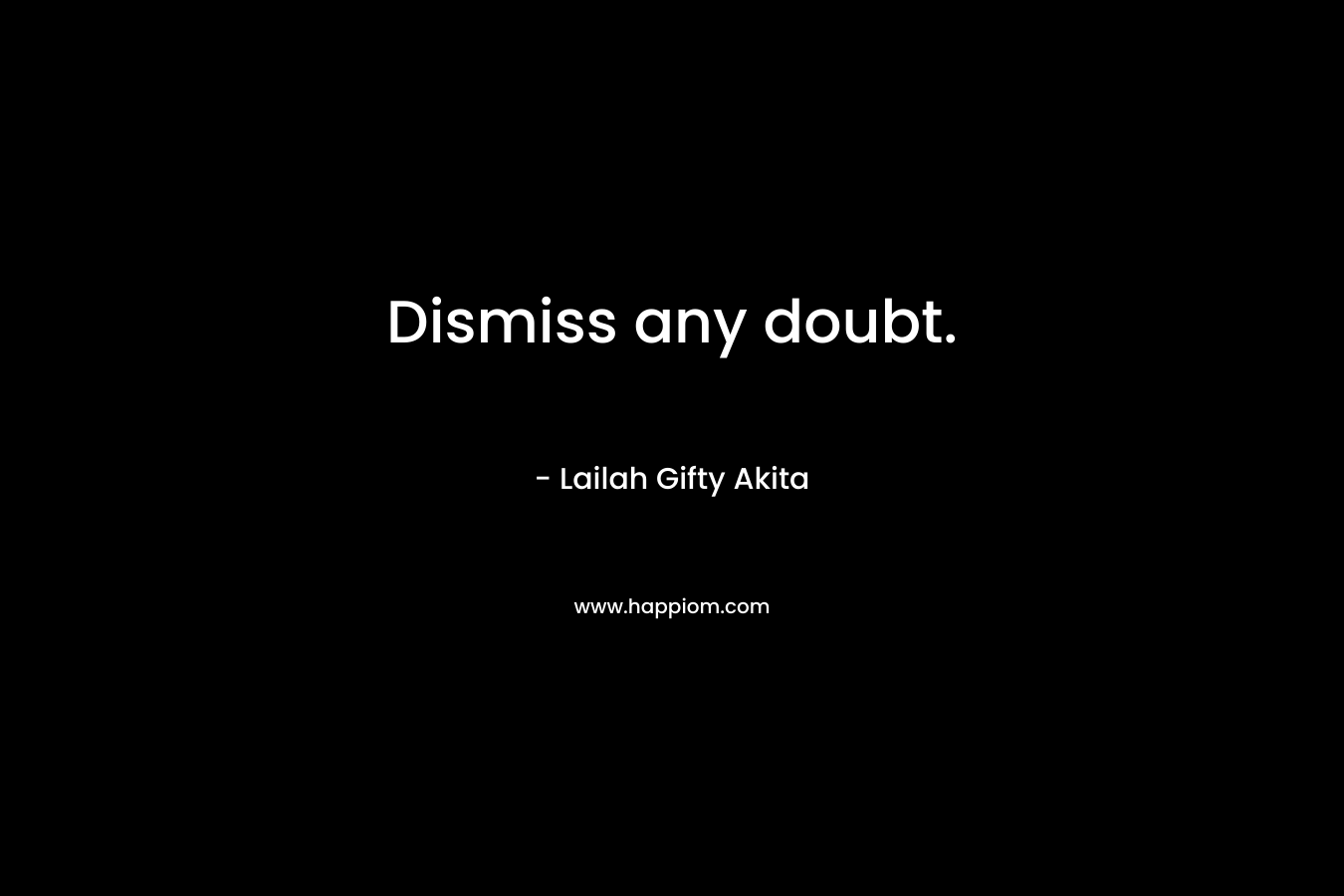 Dismiss any doubt. – Lailah Gifty Akita