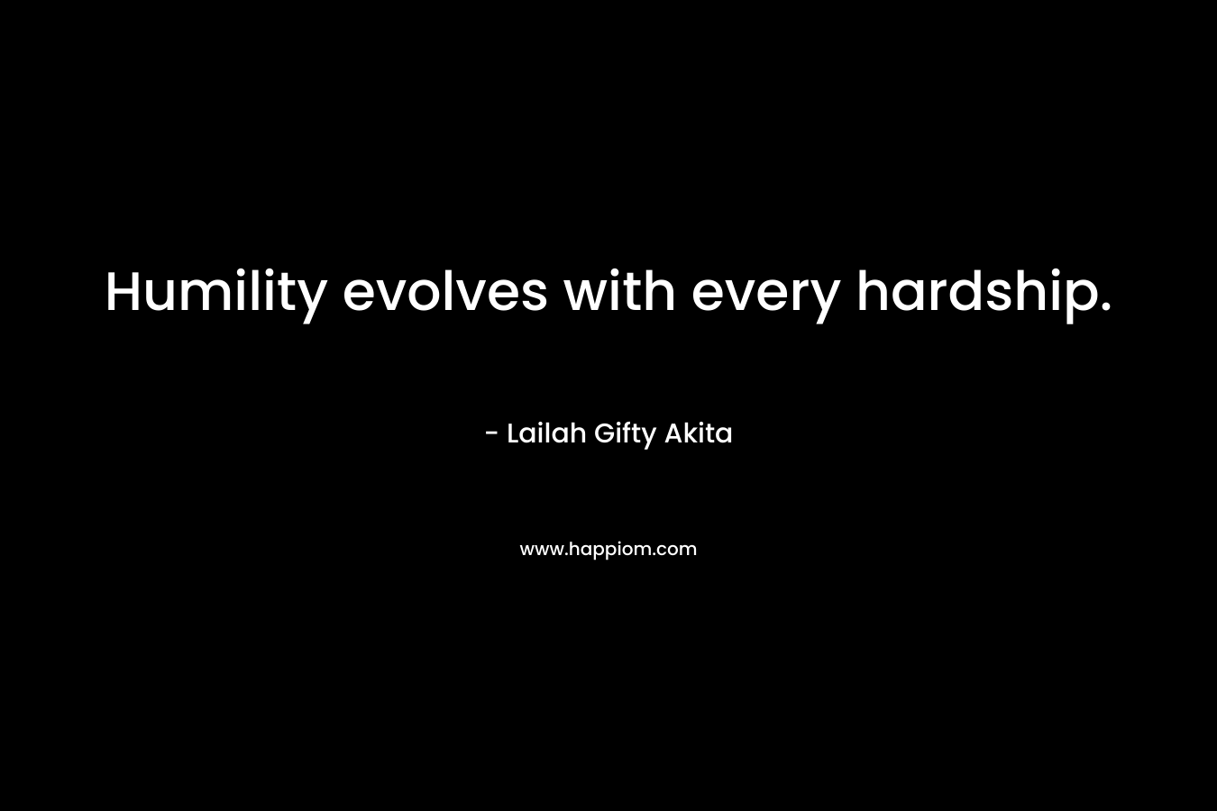 Humility evolves with every hardship. – Lailah Gifty Akita