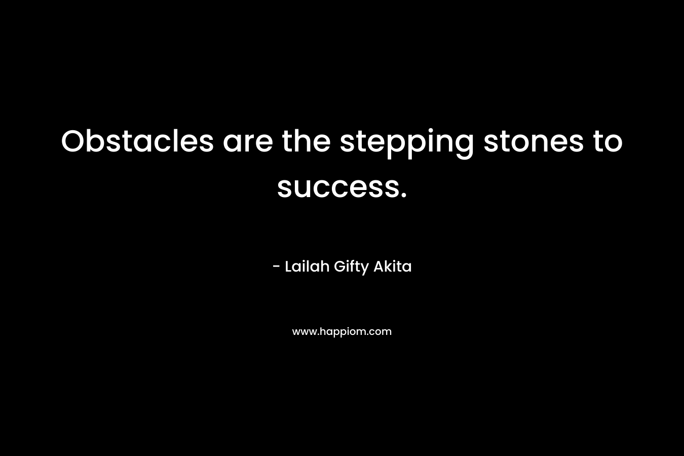Obstacles are the stepping stones to success. – Lailah Gifty Akita