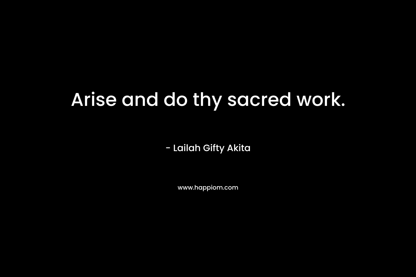 Arise and do thy sacred work.