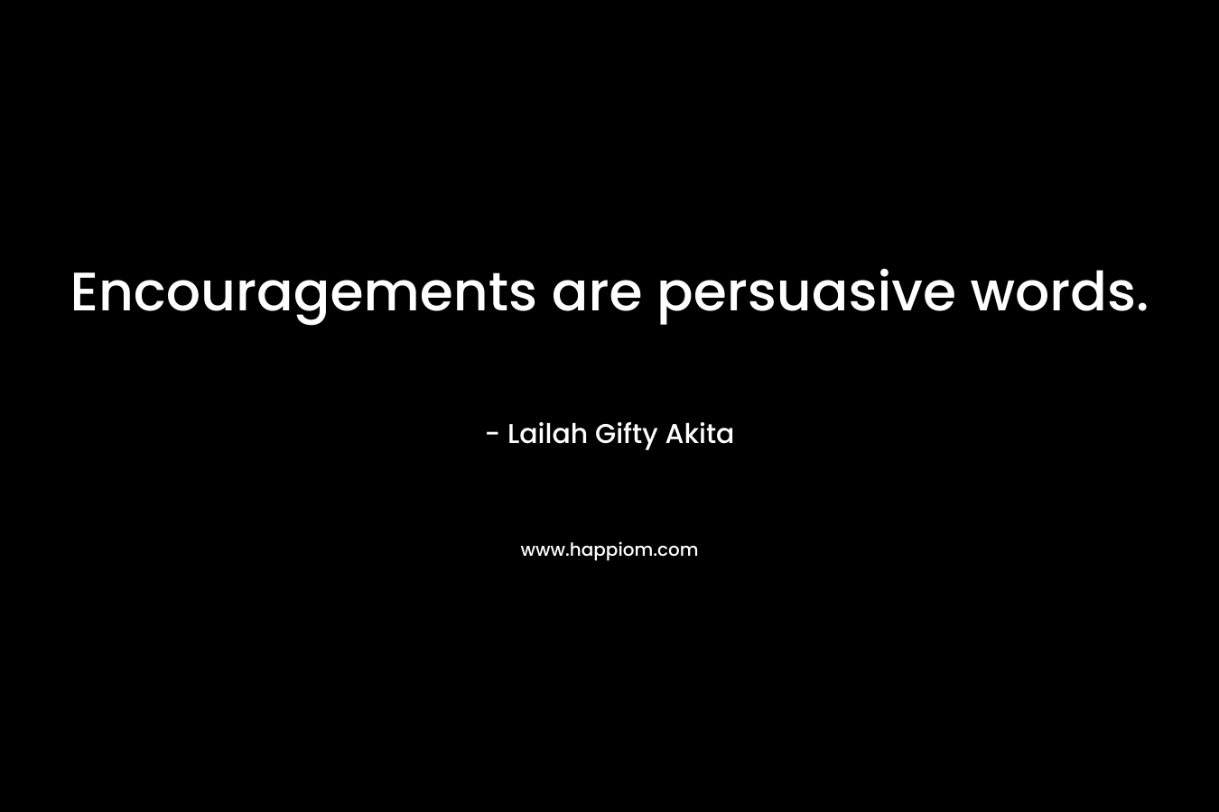 Encouragements are persuasive words. – Lailah Gifty Akita