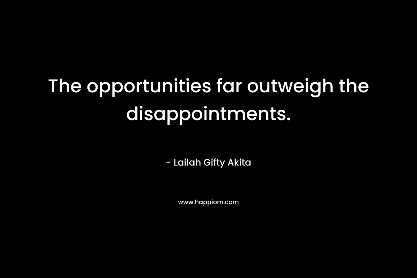 The opportunities far outweigh the disappointments.