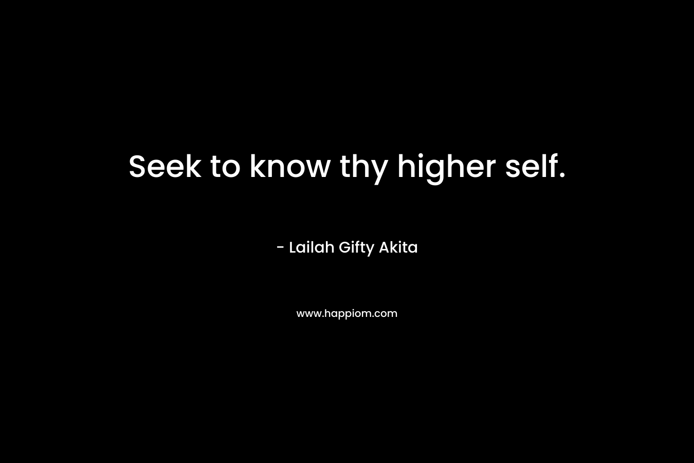 Seek to know thy higher self.