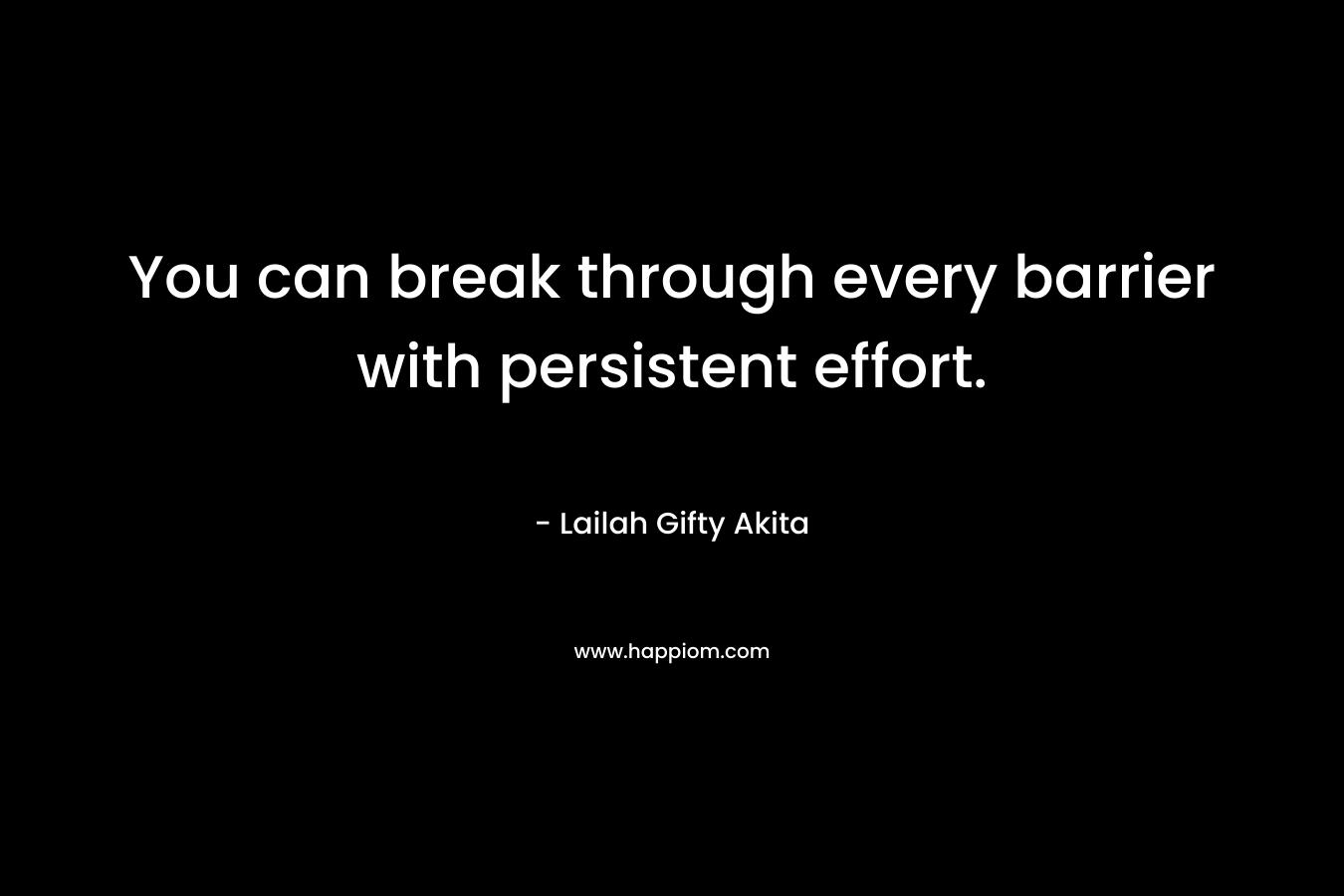 You can break through every barrier with persistent effort. – Lailah Gifty Akita