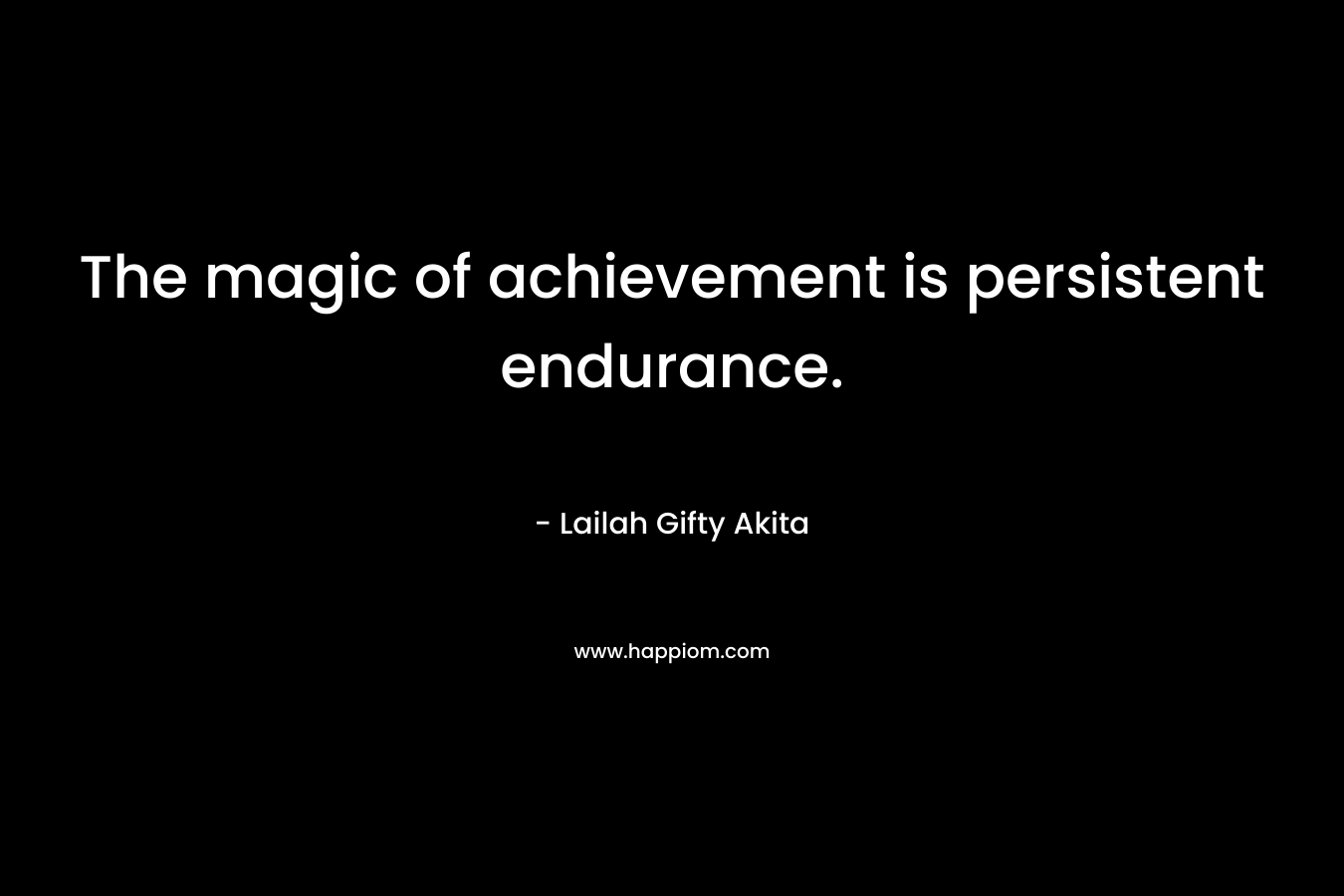 The magic of achievement is persistent endurance. – Lailah Gifty Akita