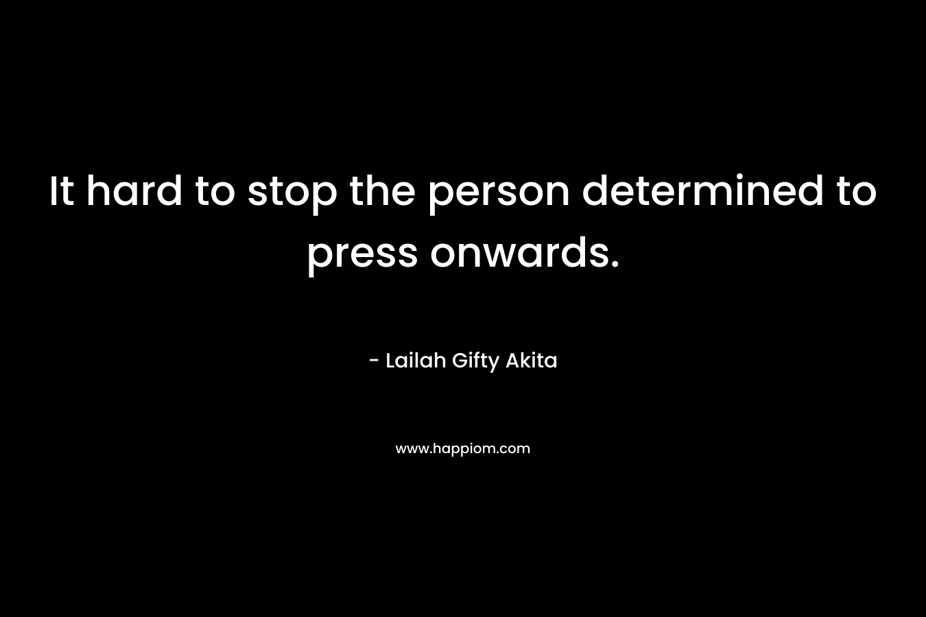 It hard to stop the person determined to press onwards. – Lailah Gifty Akita