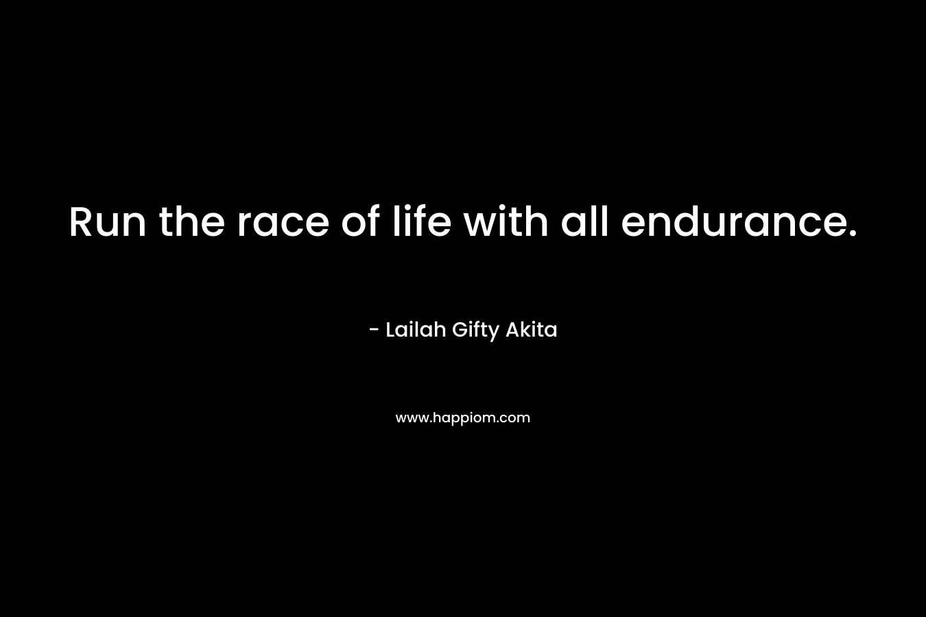 Run the race of life with all endurance. – Lailah Gifty Akita