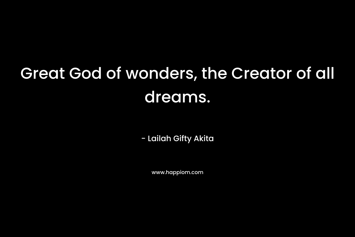 Great God of wonders, the Creator of all dreams.