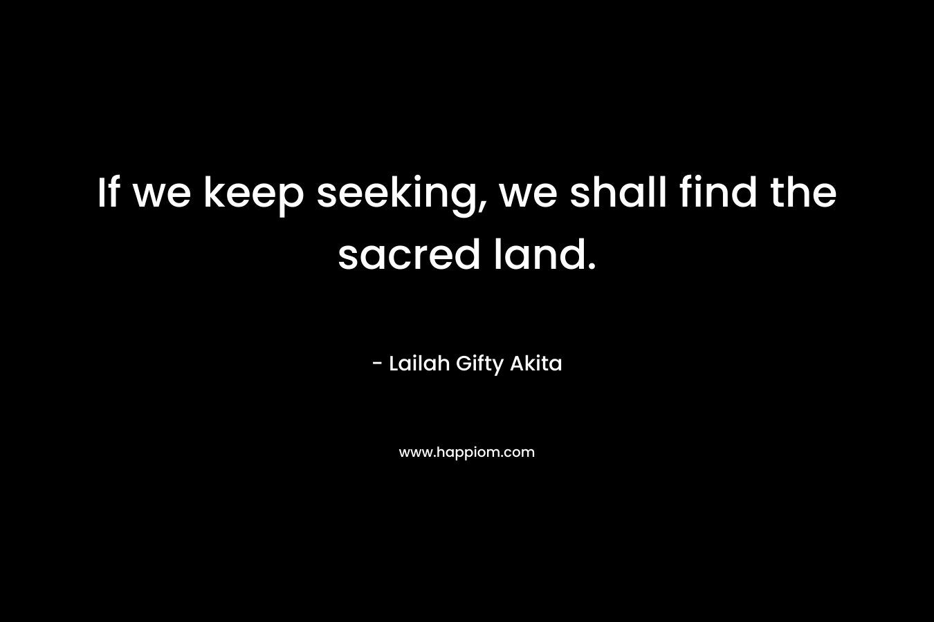 If we keep seeking, we shall find the sacred land.